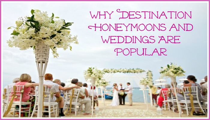 Why Destinations Honeymoons and Weddings Are Popular